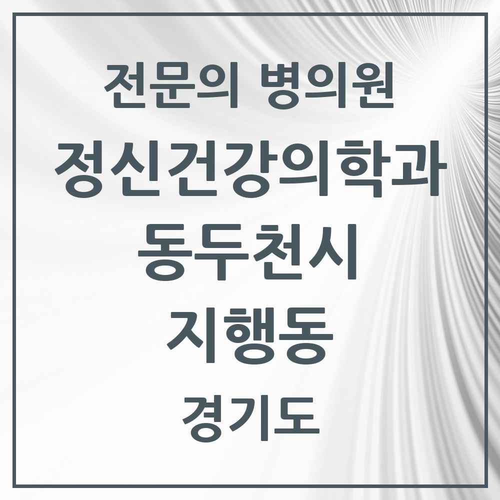 2025 경기도 동두천시 지행동 정신건강의학과 정신과 전문의 의원·병원 목록 1곳