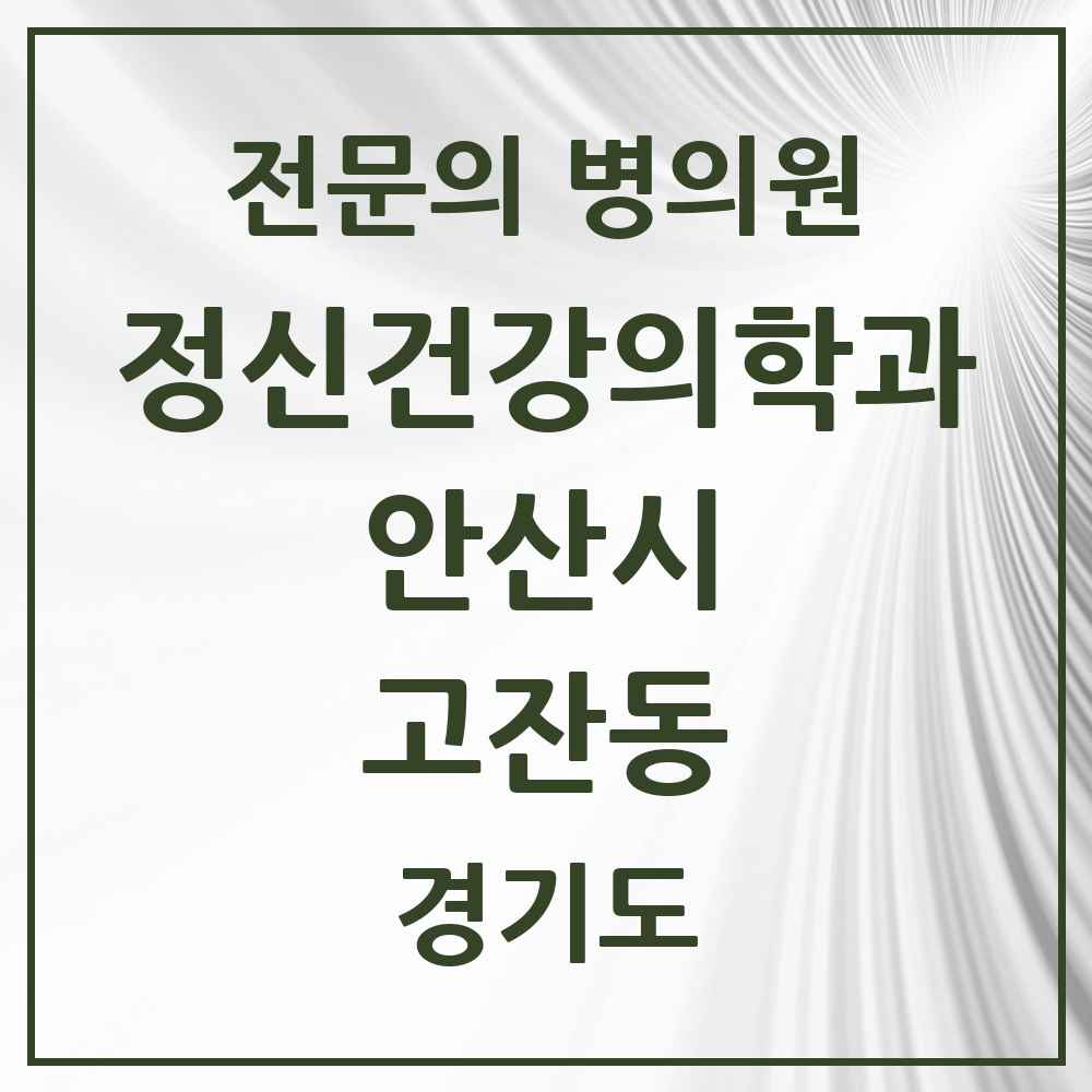2025 경기도 안산시 고잔동 정신건강의학과 정신과 전문의 의원·병원 목록 11곳