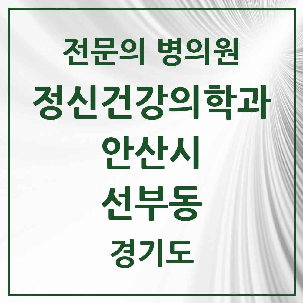 2025 경기도 안산시 선부동 정신건강의학과 정신과 전문의 의원·병원 목록 3곳