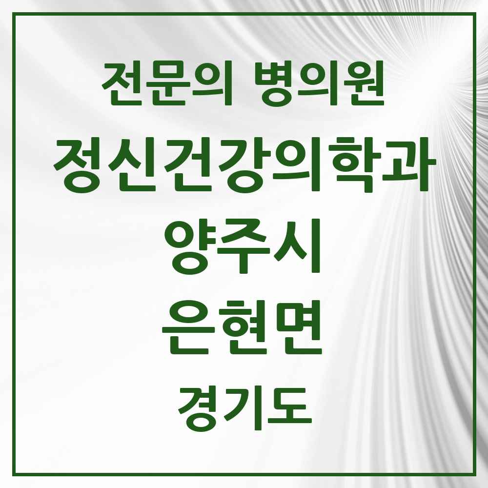 2025 경기도 양주시 은현면 정신건강의학과 정신과 전문의 의원·병원 목록 1곳