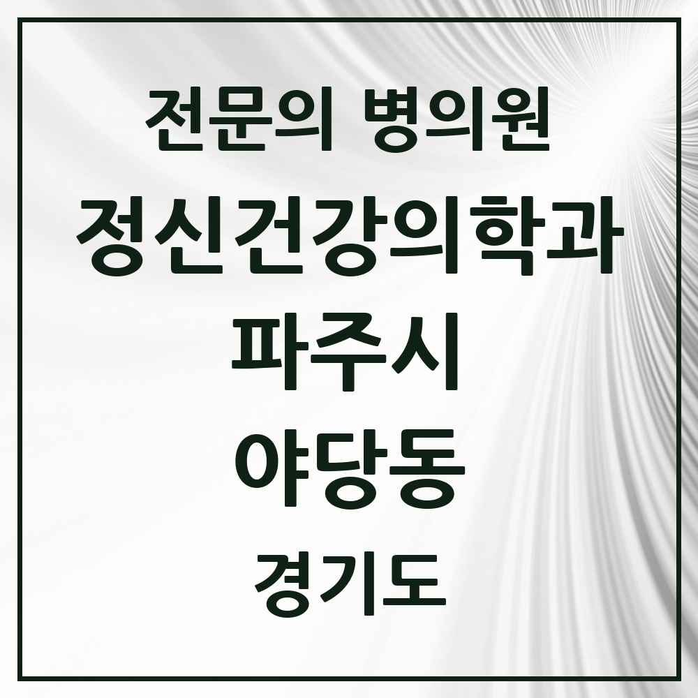 2025 경기도 파주시 야당동 정신건강의학과 정신과 전문의 의원·병원 목록 2곳