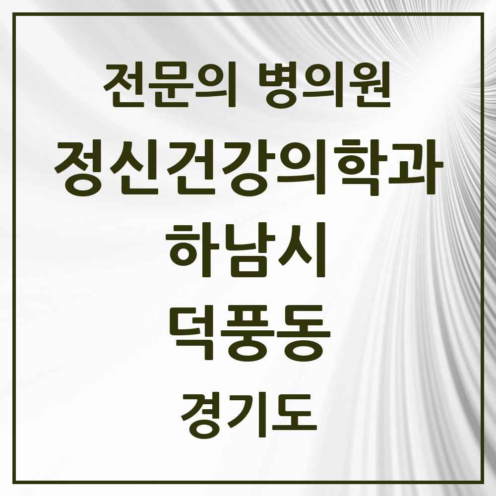 2025 경기도 하남시 덕풍동 정신건강의학과 정신과 전문의 의원·병원 목록 1곳