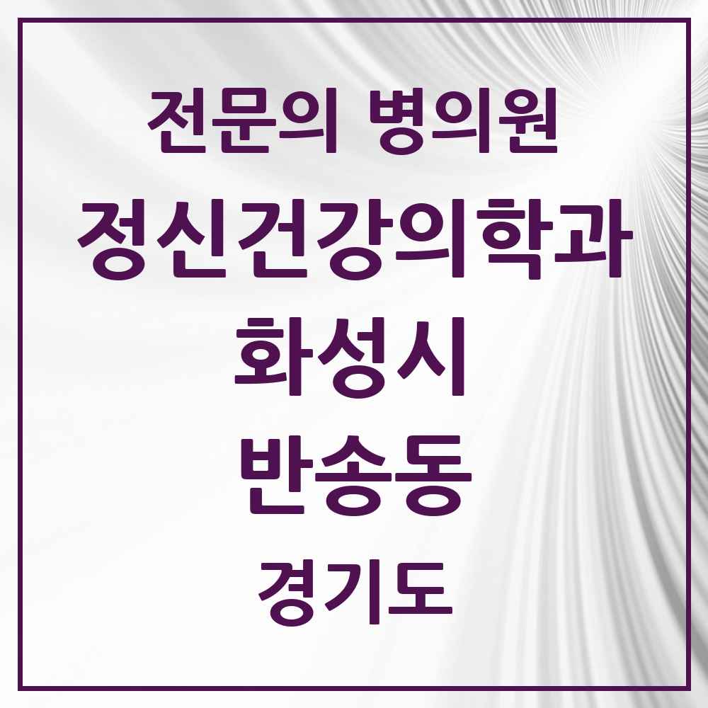 2025 경기도 화성시 반송동 정신건강의학과 정신과 전문의 의원·병원 목록 4곳