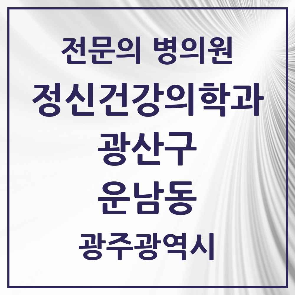2025 광주광역시 광산구 운남동 정신건강의학과 정신과 전문의 의원·병원 목록 1곳