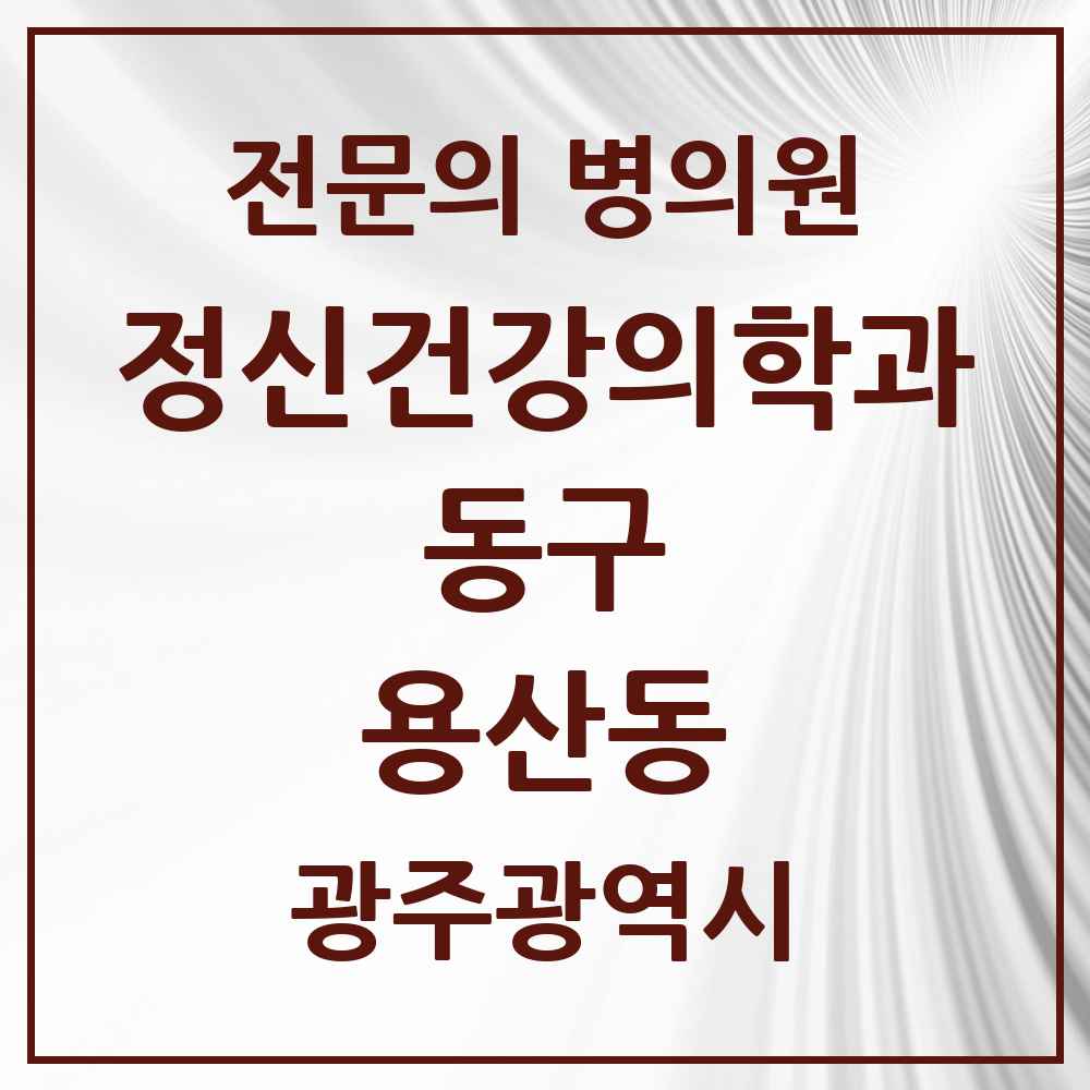 2025 광주광역시 동구 용산동 정신건강의학과 정신과 전문의 의원·병원 목록 2곳