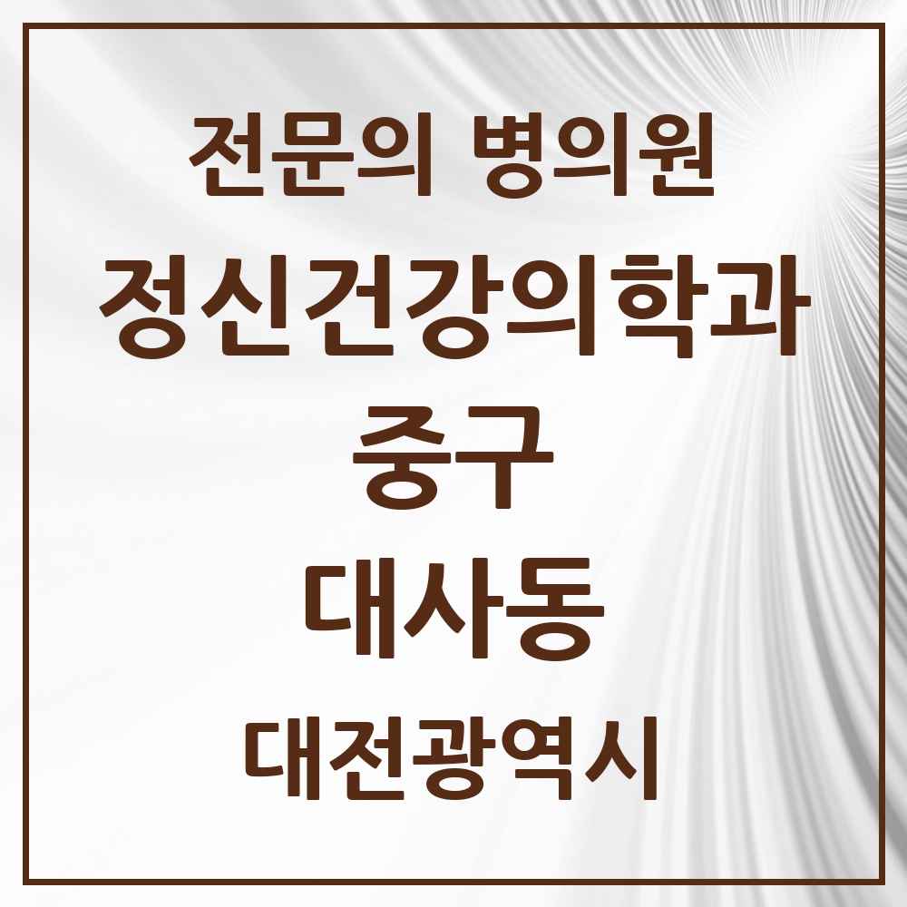 2025 대전광역시 중구 대사동 정신건강의학과 정신과 전문의 의원·병원 목록 1곳