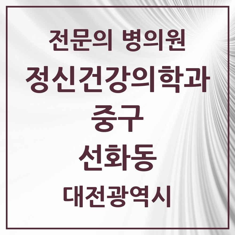2025 대전광역시 중구 선화동 정신건강의학과 정신과 전문의 의원·병원 목록 3곳