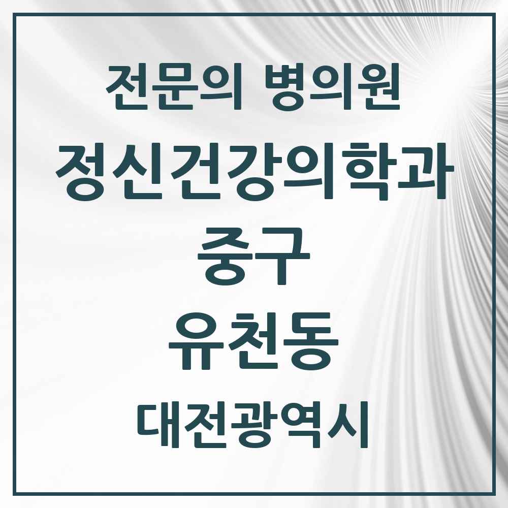 2025 대전광역시 중구 유천동 정신건강의학과 정신과 전문의 의원·병원 목록 2곳