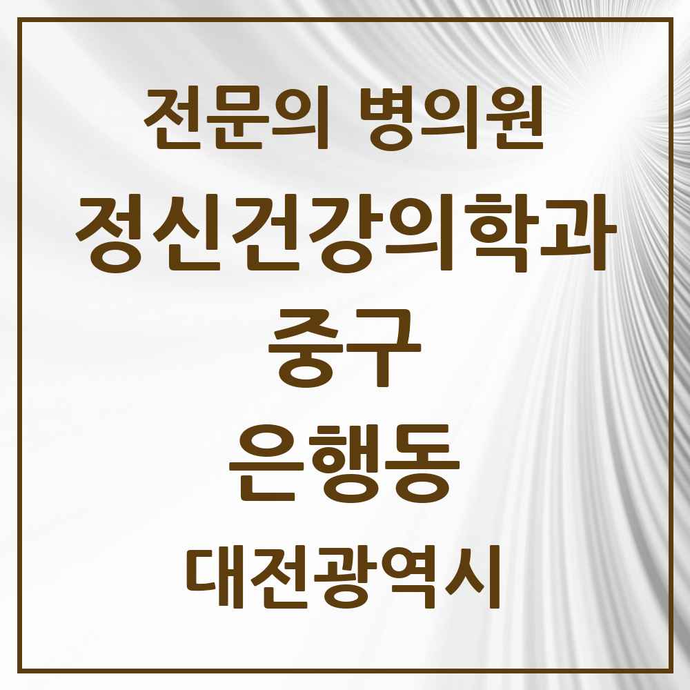 2025 대전광역시 중구 은행동 정신건강의학과 정신과 전문의 의원·병원 목록 4곳