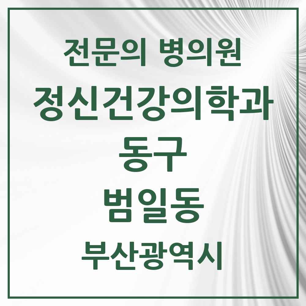 2025 부산광역시 동구 범일동 정신건강의학과 정신과 전문의 의원·병원 목록 2곳