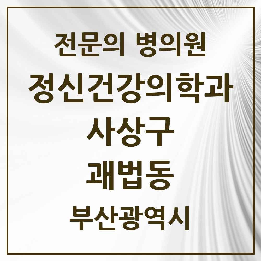 2025 부산광역시 사상구 괘법동 정신건강의학과 정신과 전문의 의원·병원 목록 4곳