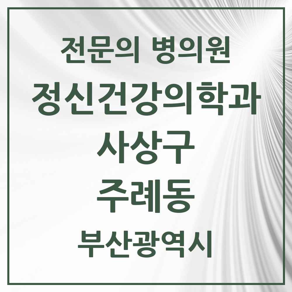 2025 부산광역시 사상구 주례동 정신건강의학과 정신과 전문의 의원·병원 목록 4곳