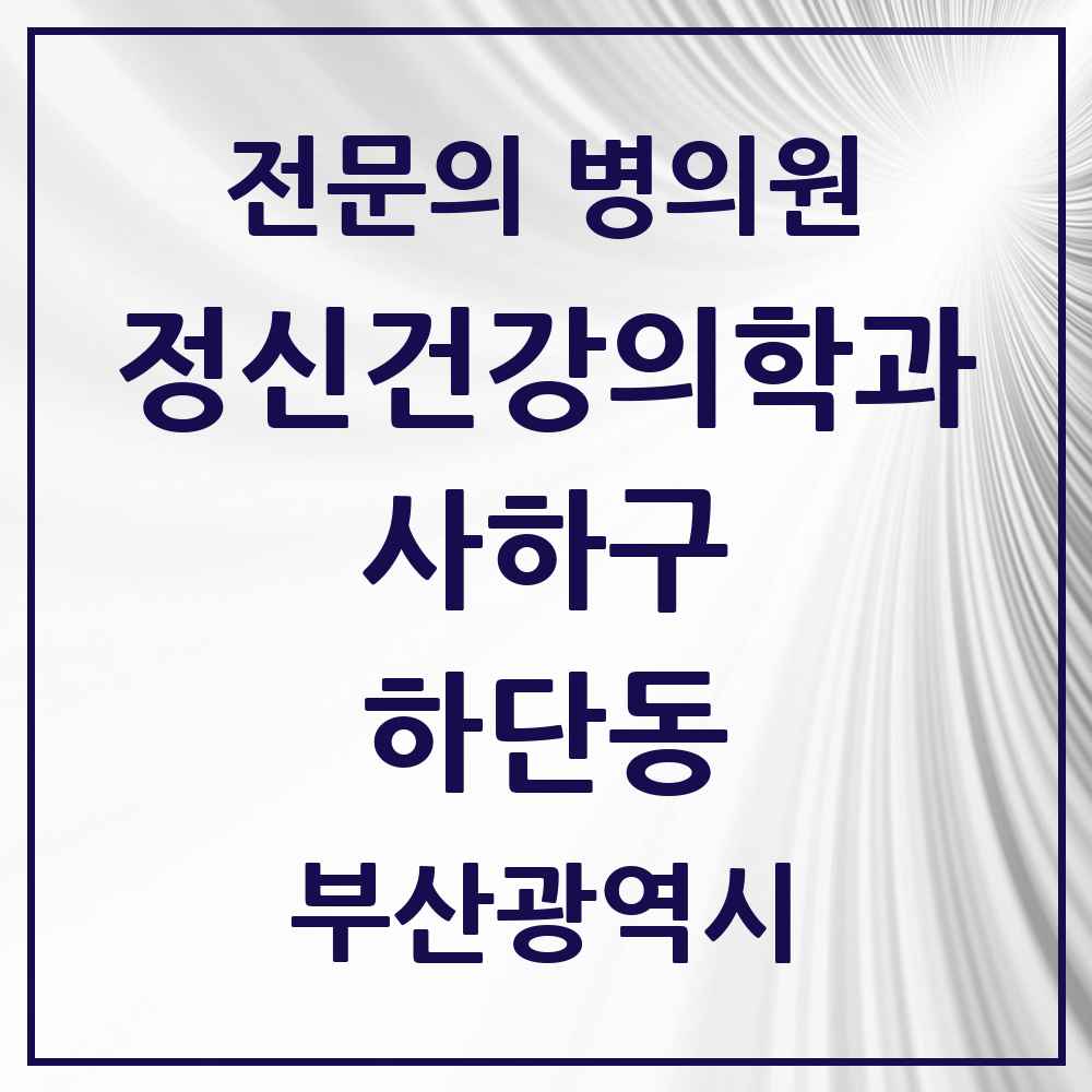 2025 부산광역시 사하구 하단동 정신건강의학과 정신과 전문의 의원·병원 목록 6곳