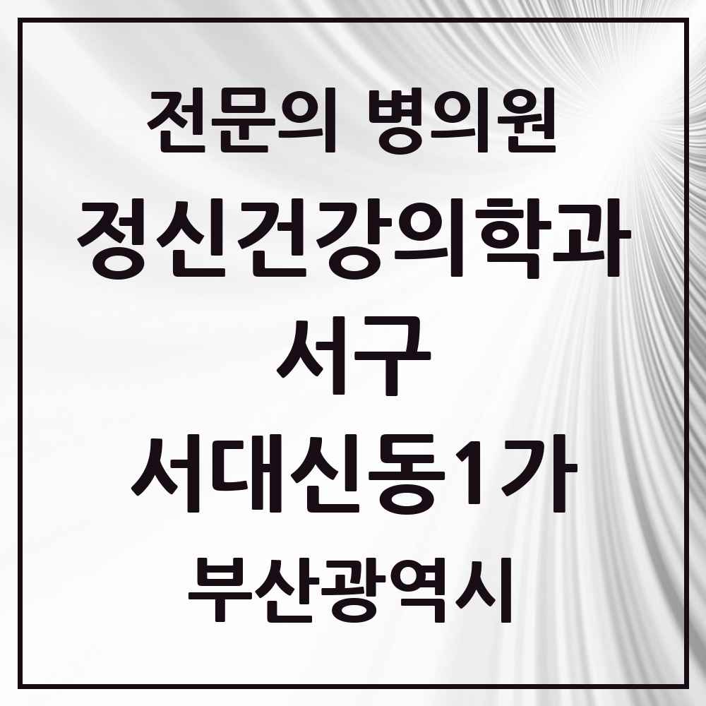 2025 부산광역시 서구 서대신동1가 정신건강의학과 정신과 전문의 의원·병원 목록 1곳