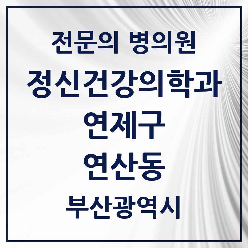 2025 부산광역시 연제구 연산동 정신건강의학과 정신과 전문의 의원·병원 목록 17곳