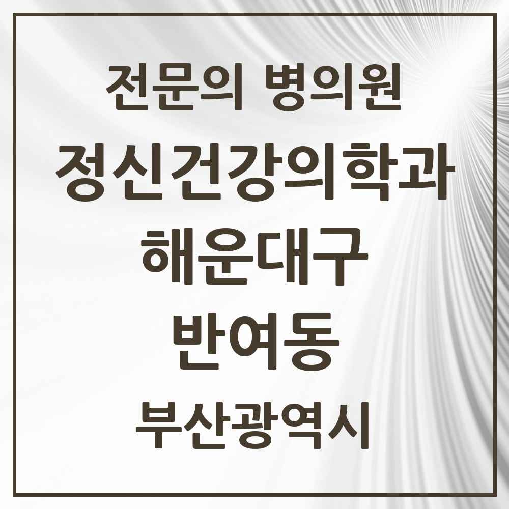 2025 부산광역시 해운대구 반여동 정신건강의학과 정신과 전문의 의원·병원 목록 2곳