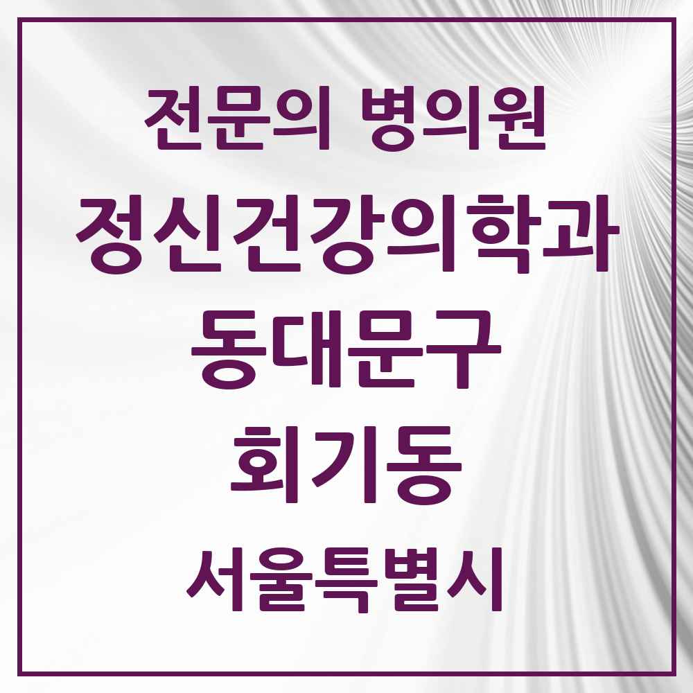 2025 서울특별시 동대문구 회기동 정신건강의학과 정신과 전문의 의원·병원 목록 3곳