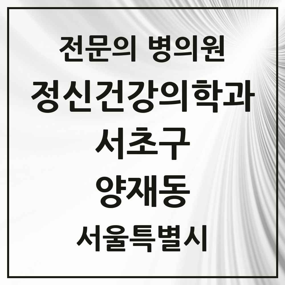 2025 서울특별시 서초구 양재동 정신건강의학과 정신과 전문의 의원·병원 목록 6곳