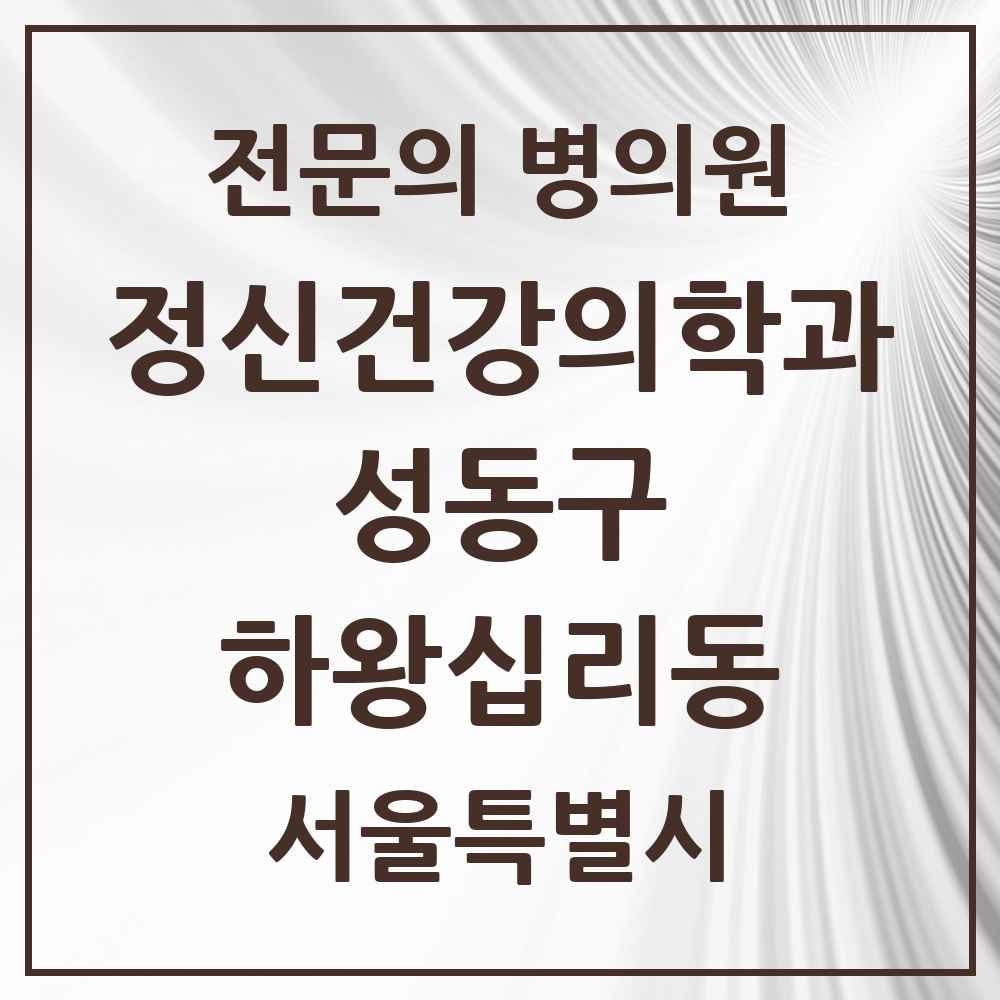2025 서울특별시 성동구 하왕십리동 정신건강의학과 정신과 전문의 의원·병원 목록 2곳