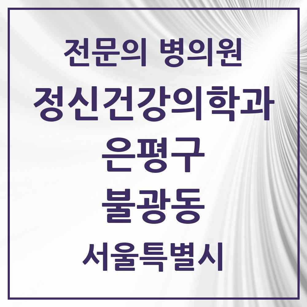 2025 서울특별시 은평구 불광동 정신건강의학과 정신과 전문의 의원·병원 목록 3곳