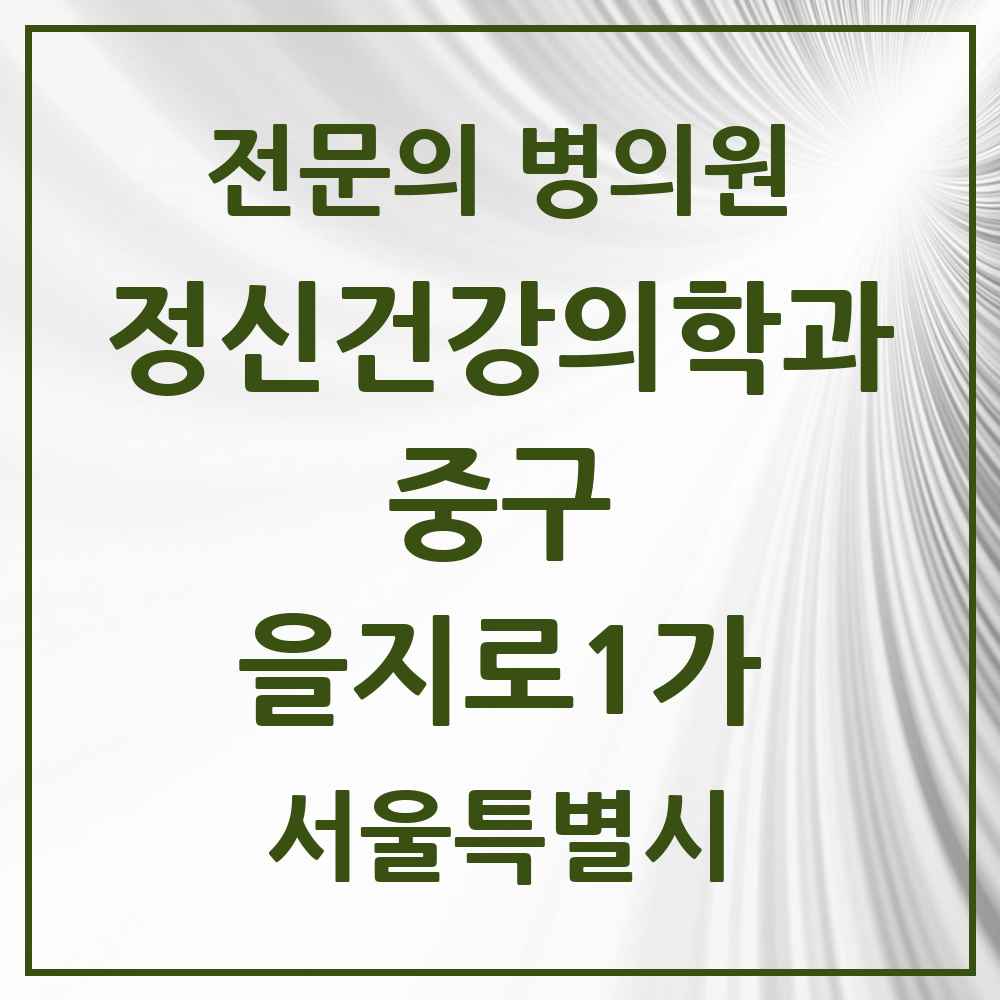 2025 서울특별시 중구 을지로1가 정신건강의학과 정신과 전문의 의원·병원 목록 1곳
