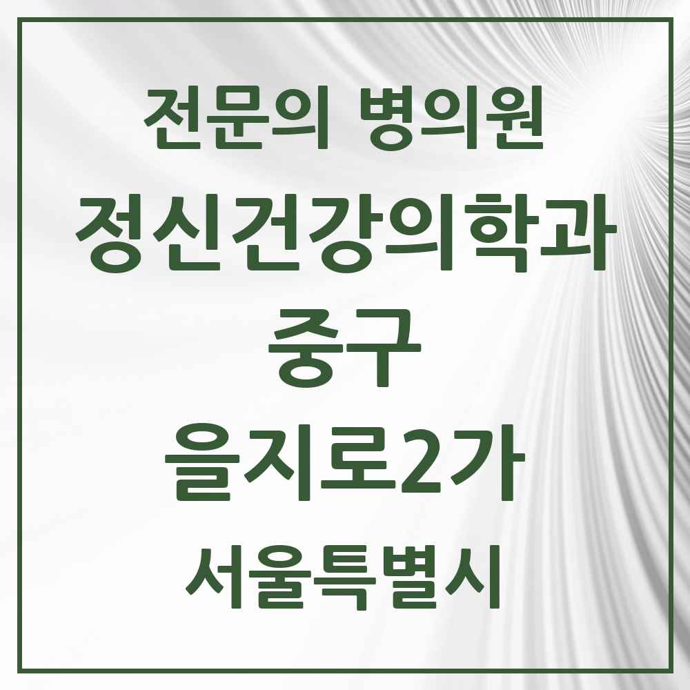2025 서울특별시 중구 을지로2가 정신건강의학과 정신과 전문의 의원·병원 목록 2곳