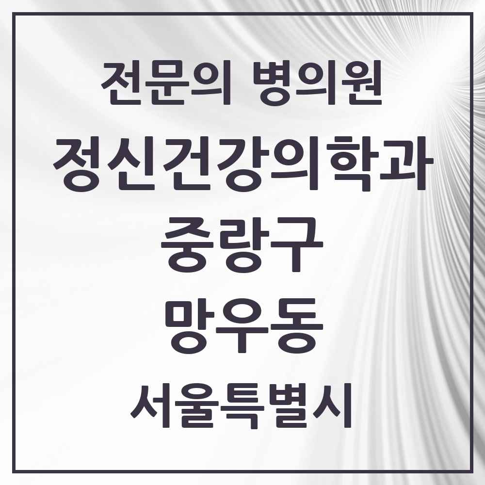 2025 서울특별시 중랑구 망우동 정신건강의학과 정신과 전문의 의원·병원 목록 1곳