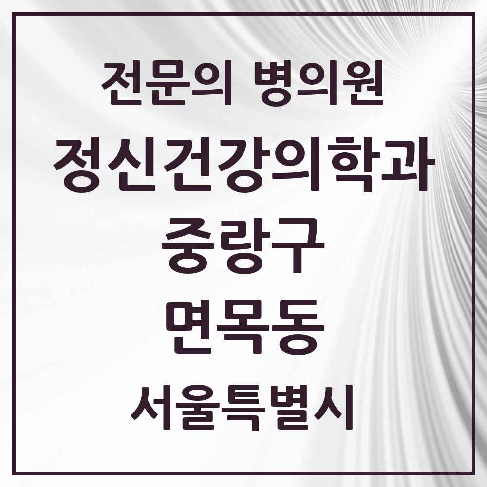 2025 서울특별시 중랑구 면목동 정신건강의학과 정신과 전문의 의원·병원 목록 6곳