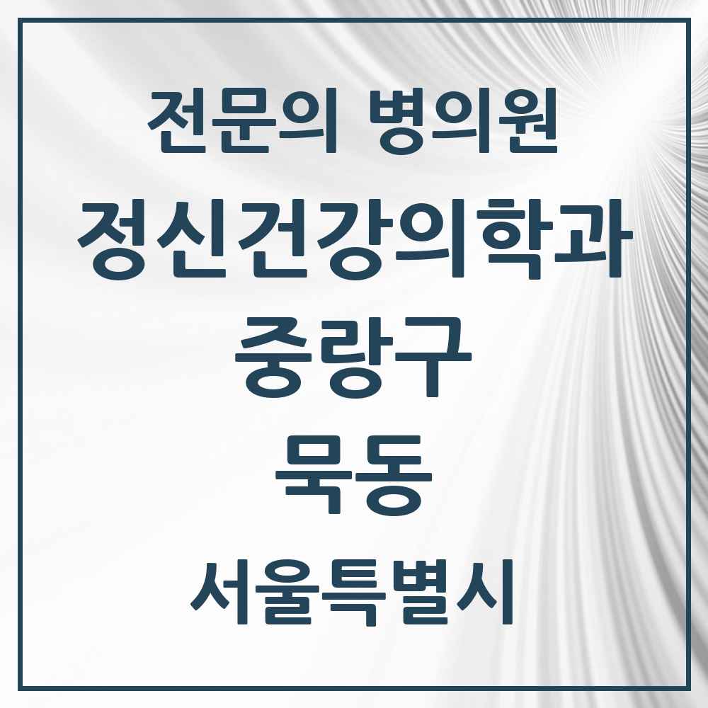 2025 서울특별시 중랑구 묵동 정신건강의학과 정신과 전문의 의원·병원 목록 1곳