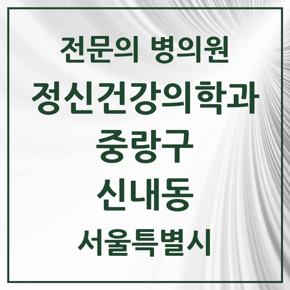 2025 서울특별시 중랑구 신내동 정신건강의학과 정신과 전문의 의원·병원 목록 3곳