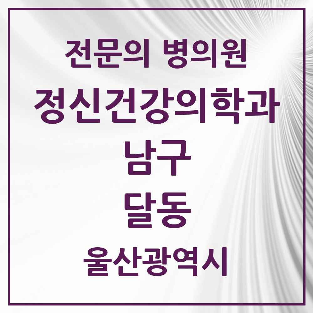 2025 울산광역시 남구 달동 정신건강의학과 정신과 전문의 의원·병원 목록 6곳