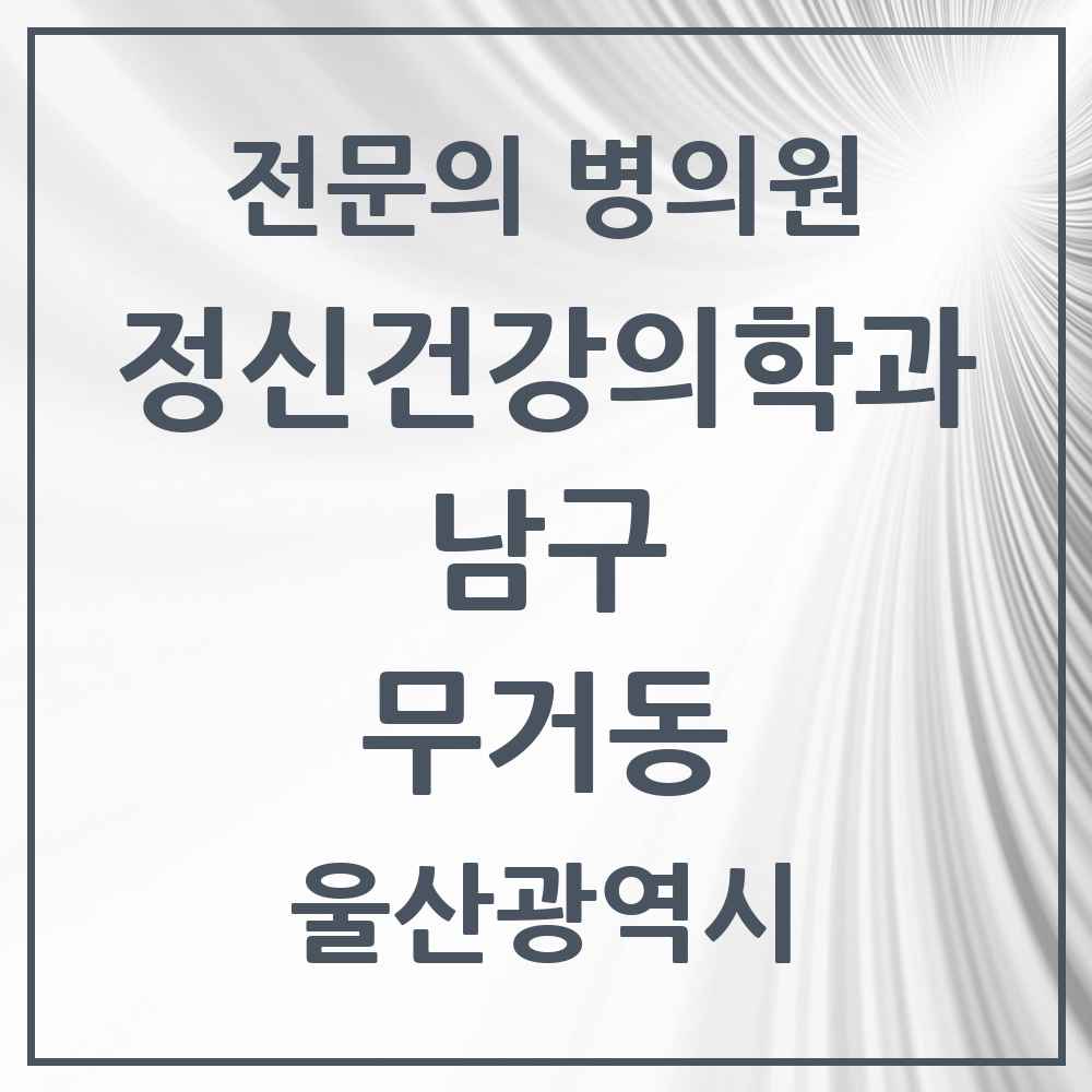 2025 울산광역시 남구 무거동 정신건강의학과 정신과 전문의 의원·병원 목록 1곳