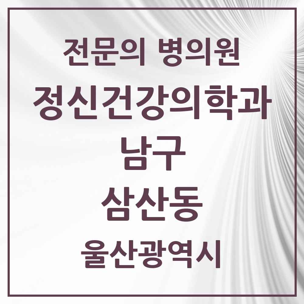 2025 울산광역시 남구 삼산동 정신건강의학과 정신과 전문의 의원·병원 목록 4곳