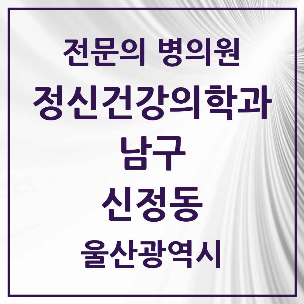 2025 울산광역시 남구 신정동 정신건강의학과 정신과 전문의 의원·병원 목록 7곳