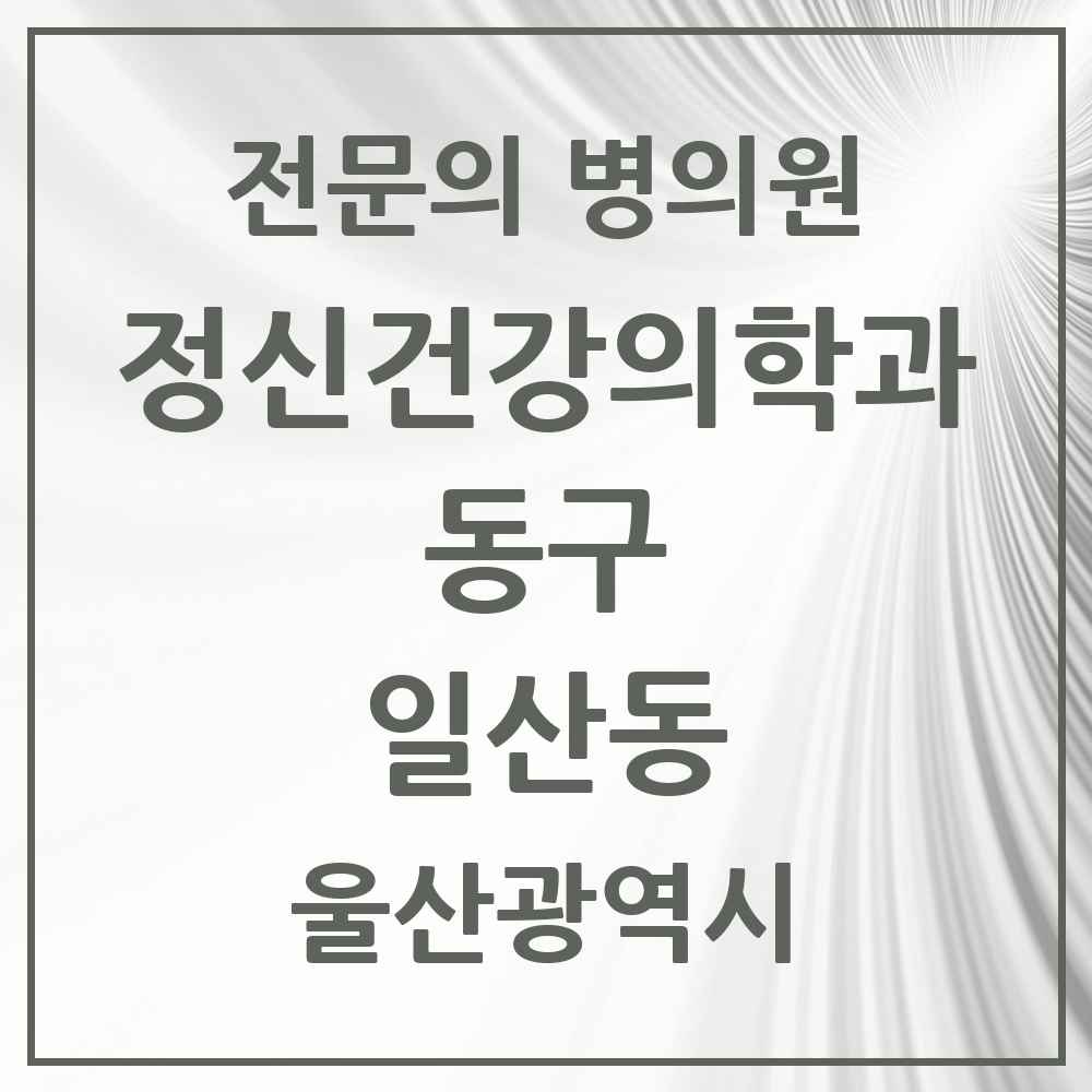 2025 울산광역시 동구 일산동 정신건강의학과 정신과 전문의 의원·병원 목록 1곳