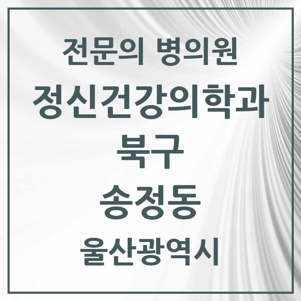 2025 울산광역시 북구 송정동 정신건강의학과 정신과 전문의 의원·병원 목록 1곳