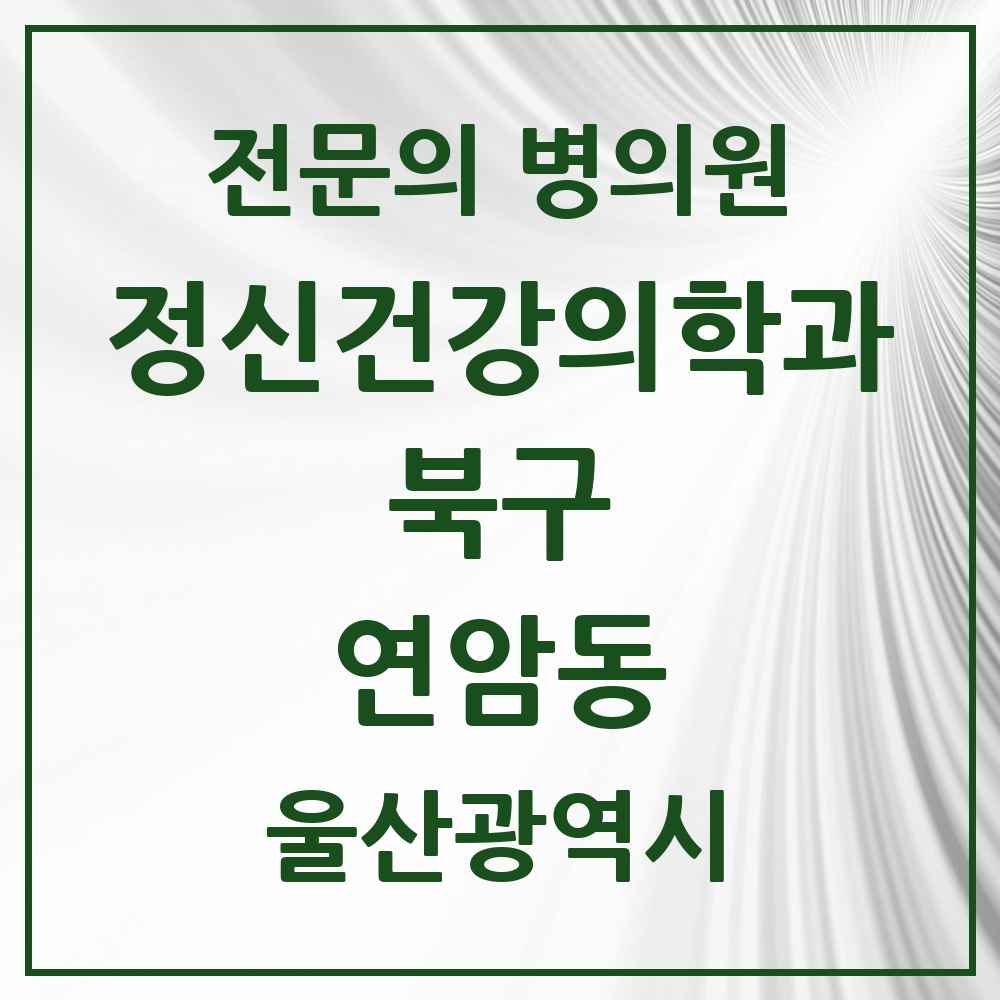 2025 울산광역시 북구 연암동 정신건강의학과 정신과 전문의 의원·병원 목록 1곳