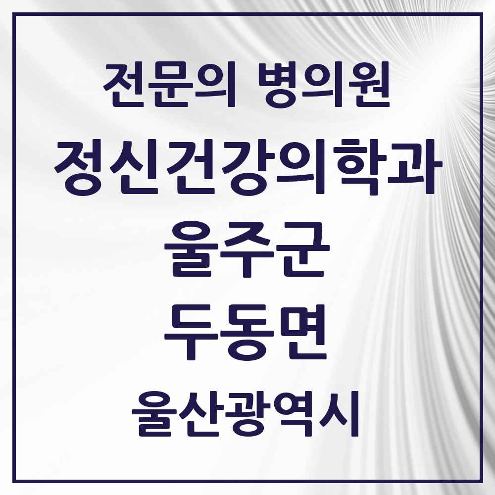 2025 울산광역시 울주군 두동면 정신건강의학과 정신과 전문의 의원·병원 목록 2곳