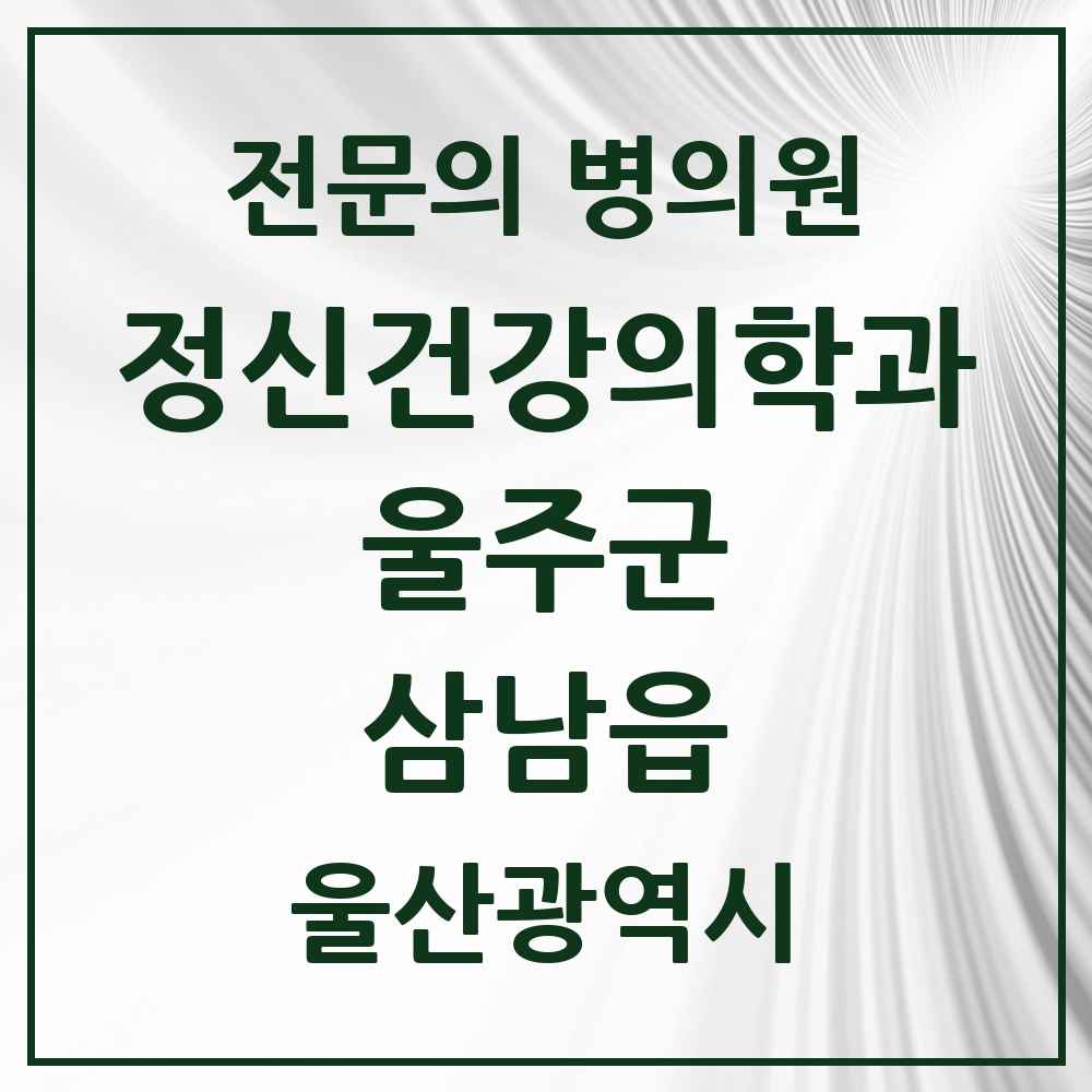 2025 울산광역시 울주군 삼남읍 정신건강의학과 정신과 전문의 의원·병원 목록 2곳