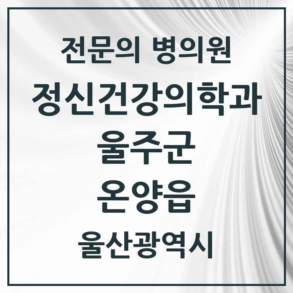 2025 울산광역시 울주군 온양읍 정신건강의학과 정신과 전문의 의원·병원 목록 1곳