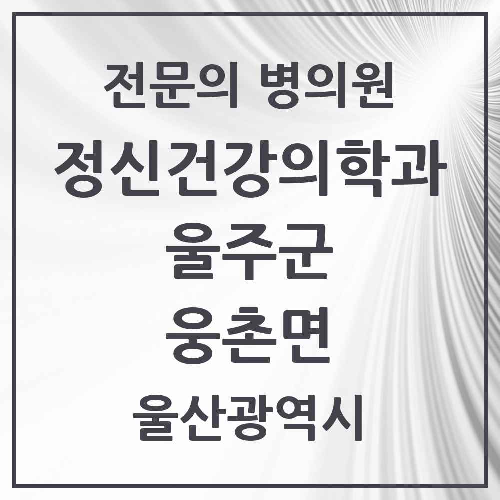 2025 울산광역시 울주군 웅촌면 정신건강의학과 정신과 전문의 의원·병원 목록 1곳