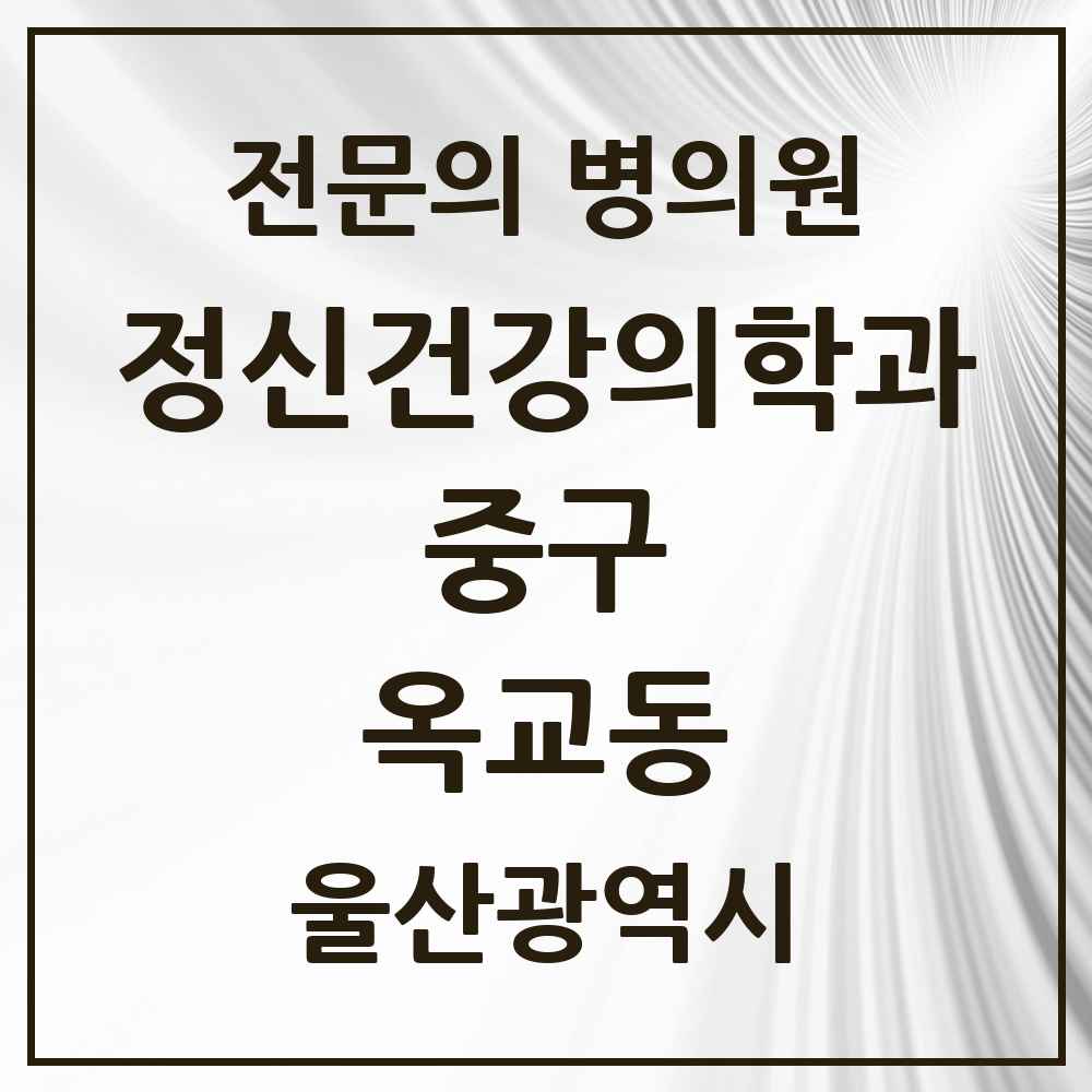 2025 울산광역시 중구 옥교동 정신건강의학과 정신과 전문의 의원·병원 목록 1곳