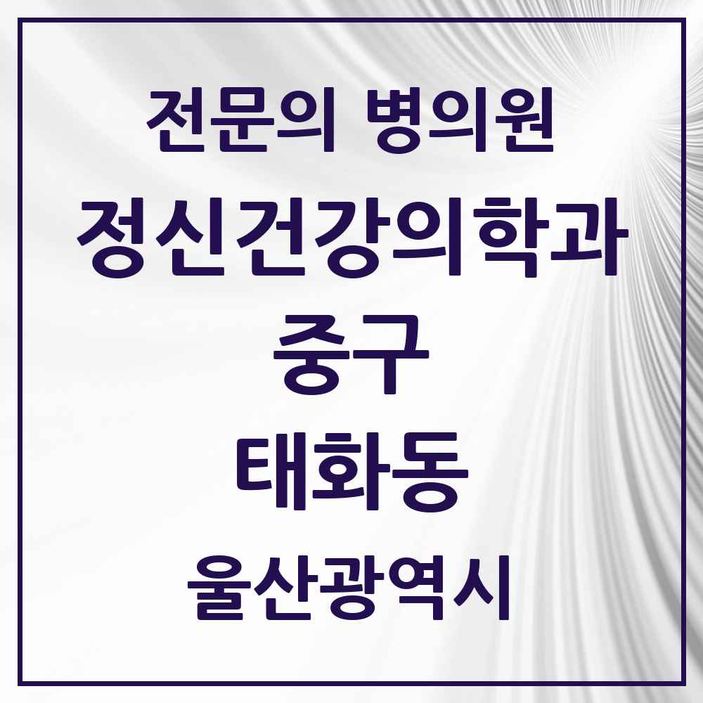 2025 울산광역시 중구 태화동 정신건강의학과 정신과 전문의 의원·병원 목록 1곳