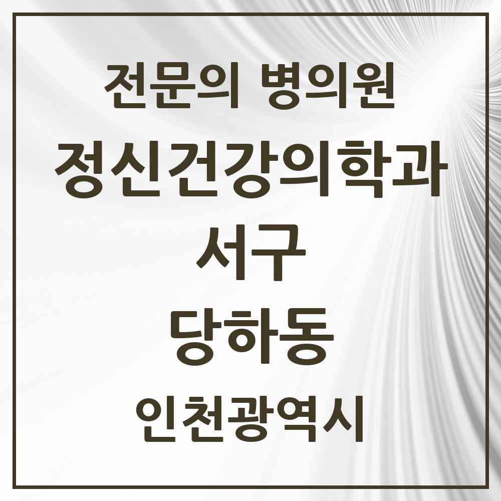 2025 인천광역시 서구 당하동 정신건강의학과 정신과 전문의 의원·병원 목록 4곳