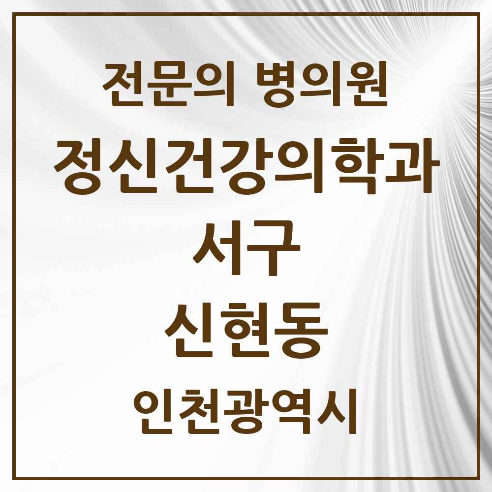 2025 인천광역시 서구 신현동 정신건강의학과 정신과 전문의 의원·병원 목록 1곳