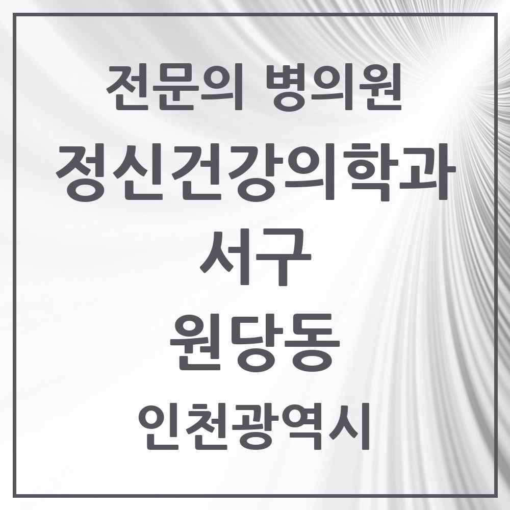 2025 인천광역시 서구 원당동 정신건강의학과 정신과 전문의 의원·병원 목록 3곳