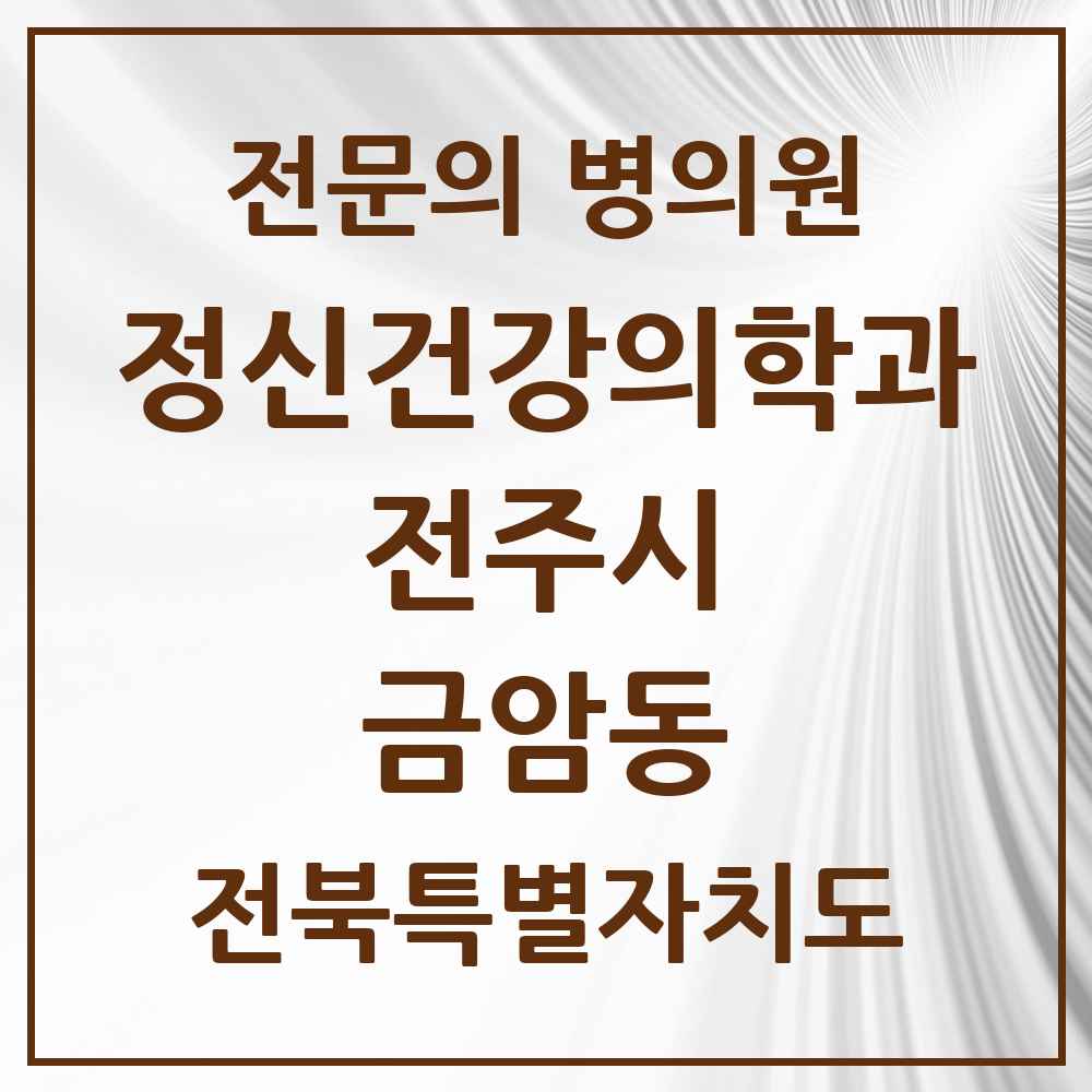 2025 전북특별자치도 전주시 금암동 정신건강의학과 정신과 전문의 의원·병원 목록 4곳