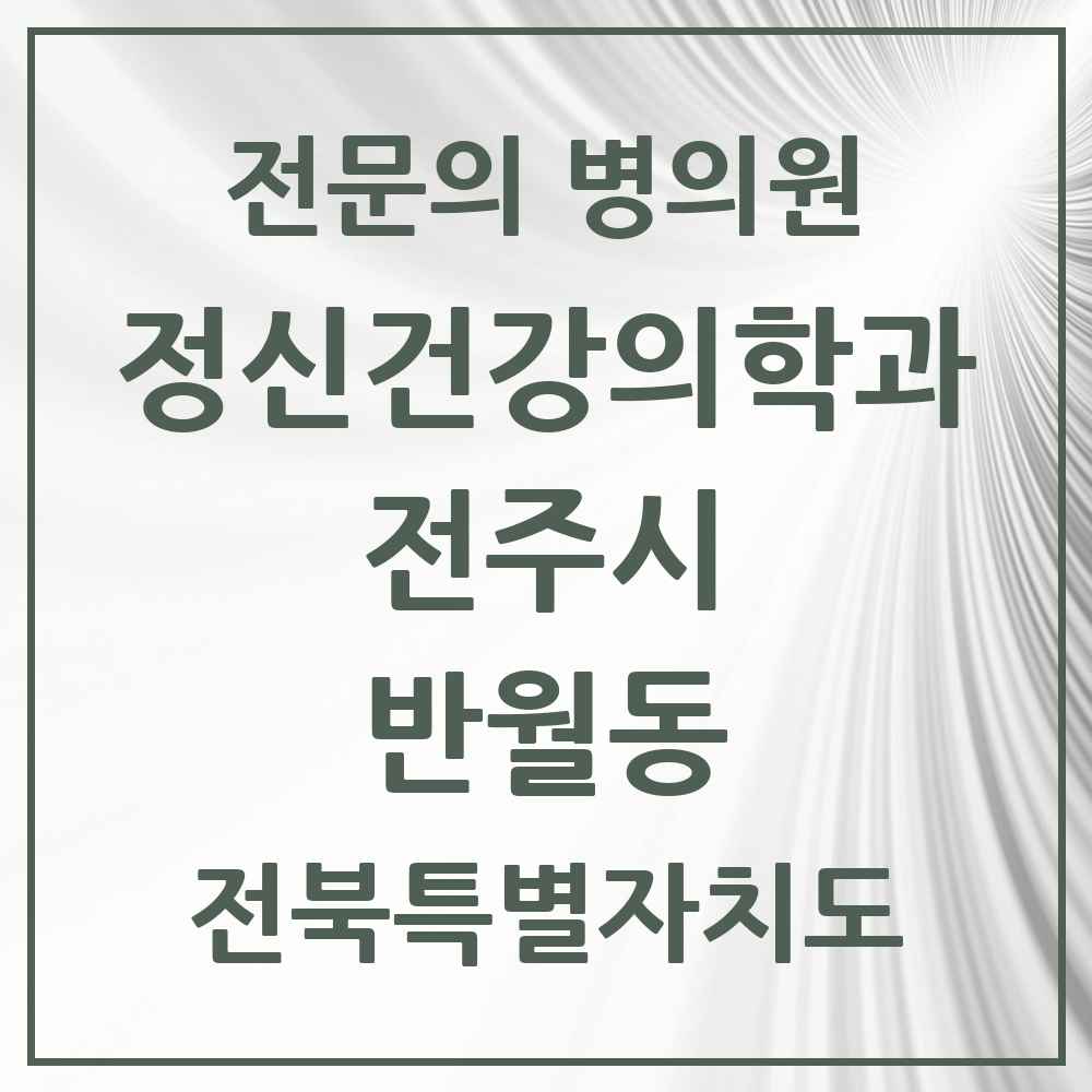 2025 전북특별자치도 전주시 반월동 정신건강의학과 정신과 전문의 의원·병원 목록 1곳