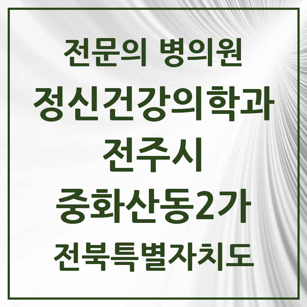2025 전북특별자치도 전주시 중화산동2가 정신건강의학과 정신과 전문의 의원·병원 목록 2곳