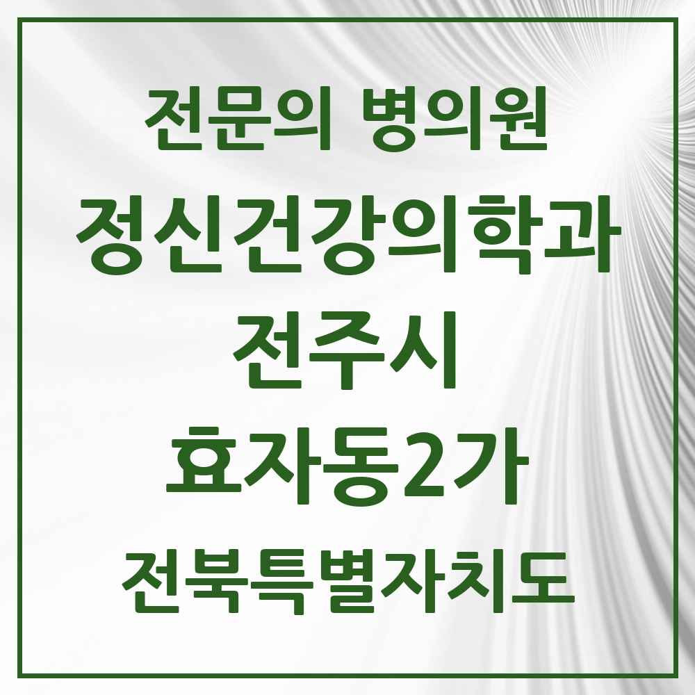 2025 전북특별자치도 전주시 효자동2가 정신건강의학과 정신과 전문의 의원·병원 목록 2곳